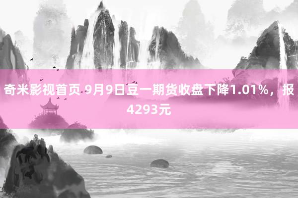 奇米影视首页 9月9日豆一期货收盘下降1.01%，报4293元