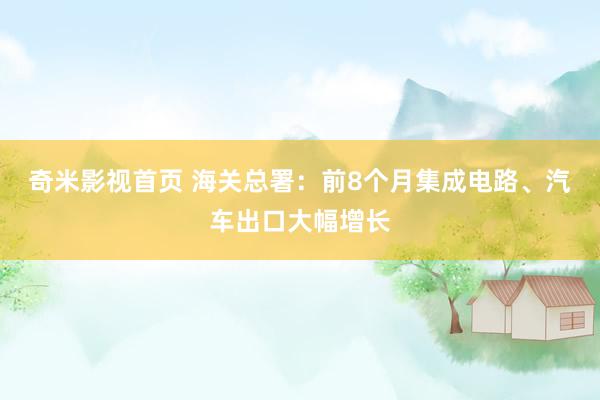 奇米影视首页 海关总署：前8个月集成电路、汽车出口大幅增长