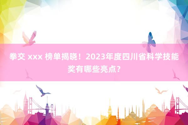 拳交 xxx 榜单揭晓！2023年度四川省科学技能奖有哪些亮点？