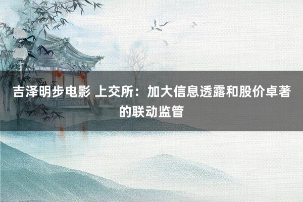 吉泽明步电影 上交所：加大信息透露和股价卓著的联动监管