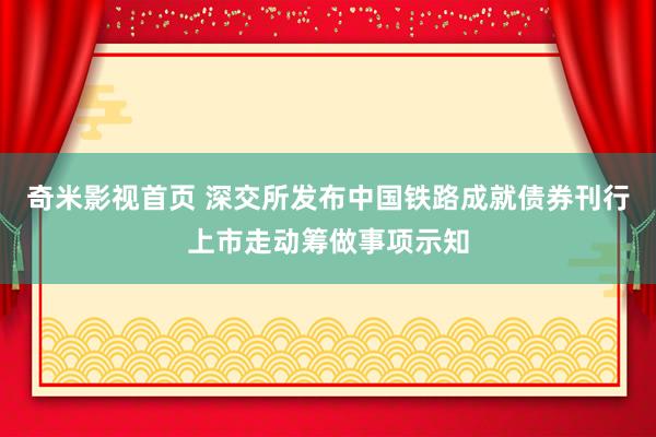 奇米影视首页 深交所发布中国铁路成就债券刊行上市走动筹做事项示知