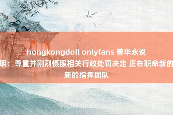 hongkongdoll onlyfans 普华永说念最新声明：尊重并刚烈慑服相关行政处罚决定 正在职命新的指挥团队