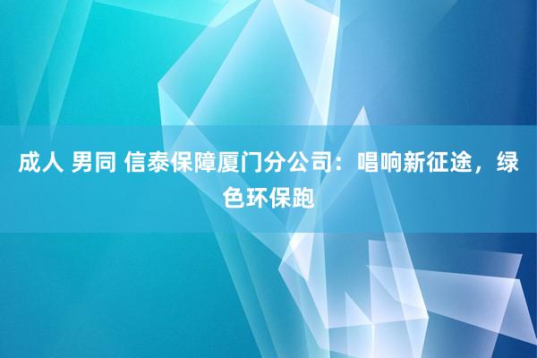 成人 男同 信泰保障厦门分公司：唱响新征途，绿色环保跑