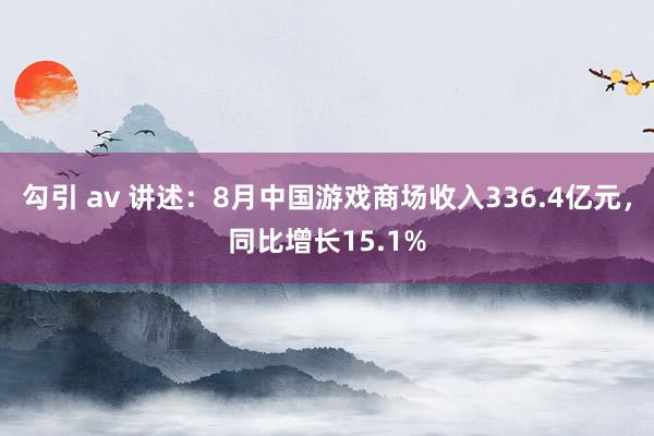 勾引 av 讲述：8月中国游戏商场收入336.4亿元，同比增长15.1%