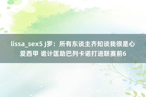 lissa_sex5 J罗：所有东谈主齐知谈我很是心爱西甲 诡计匡助巴列卡诺打进联赛前6