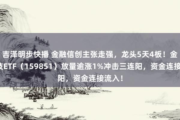 吉泽明步快播 金融信创主张走强，龙头5天4板！金融科技ETF（159851）放量逾涨1%冲击三连阳，资金连接流入！