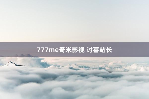 777me奇米影视 讨喜站长