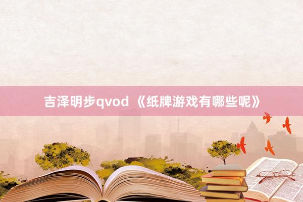 吉泽明步qvod 《纸牌游戏有哪些呢》