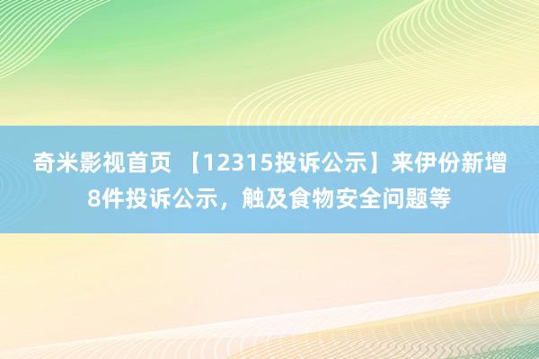 奇米影视首页 【12315投诉公示】来伊份新增8件投诉公示，触及食物安全问题等