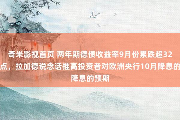 奇米影视首页 两年期德债收益率9月份累跌超32个基点，拉加德说念话推高投资者对欧洲央行10月降息的预期