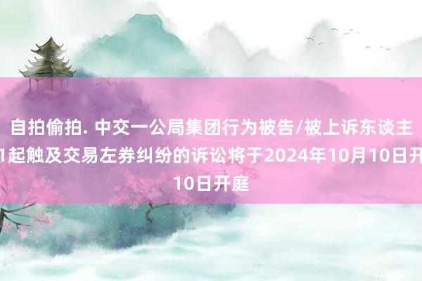 自拍偷拍. 中交一公局集团行为被告/被上诉东谈主的1起触及交易左券纠纷的诉讼将于2024年10月10日开庭