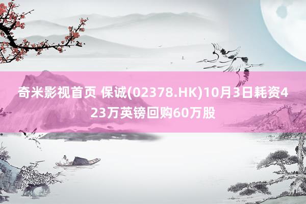 奇米影视首页 保诚(02378.HK)10月3日耗资423万英镑回购60万股