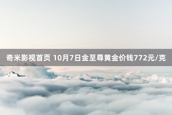 奇米影视首页 10月7日金至尊黄金价钱772元/克