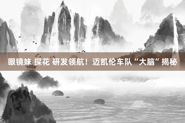 眼镜妹 探花 研发领航！迈凯伦车队“大脑”揭秘