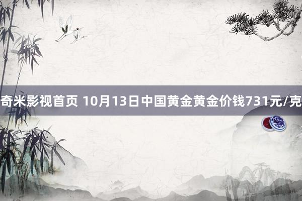 奇米影视首页 10月13日中国黄金黄金价钱731元/克