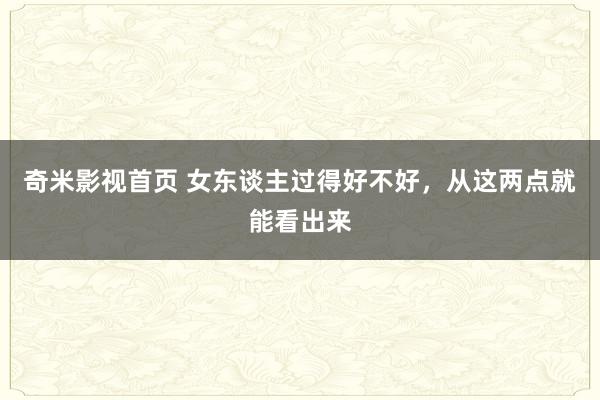 奇米影视首页 女东谈主过得好不好，从这两点就能看出来