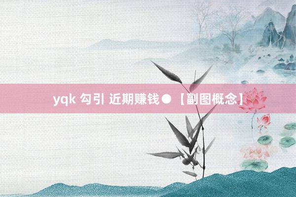 yqk 勾引 近期赚钱●【副图概念】