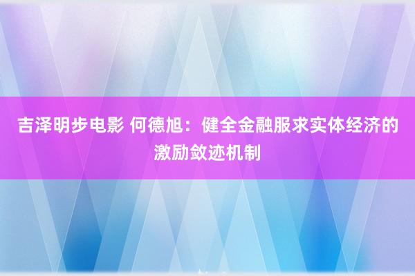 吉泽明步电影 何德旭：健全金融服求实体经济的激励敛迹机制