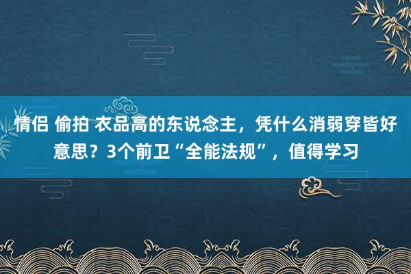 情侣 偷拍 衣品高的东说念主，凭什么消弱穿皆好意思？3个前卫“全能法规”，值得学习