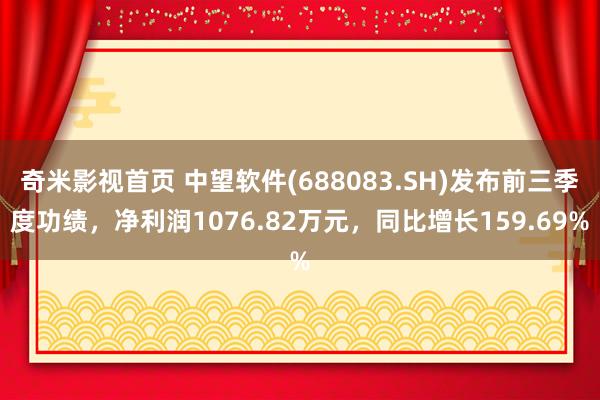 奇米影视首页 中望软件(688083.SH)发布前三季度功绩，净利润1076.82万元，同比增长159.69%