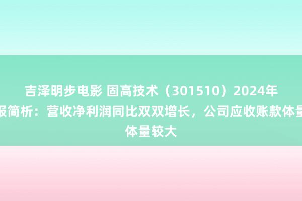 吉泽明步电影 固高技术（301510）2024年三季报简析：营收净利润同比双双增长，公司应收账款体量较大