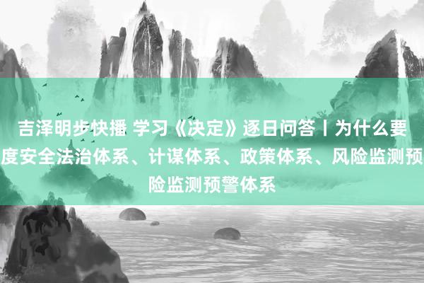 吉泽明步快播 学习《决定》逐日问答丨为什么要完善国度安全法治体系、计谋体系、政策体系、风险监测预警体系