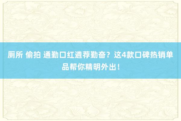 厕所 偷拍 通勤口红遴荐勤奋？这4款口碑热销单品帮你精明外出！