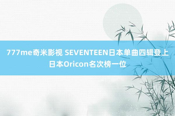 777me奇米影视 SEVENTEEN日本单曲四辑登上日本Oricon名次榜一位