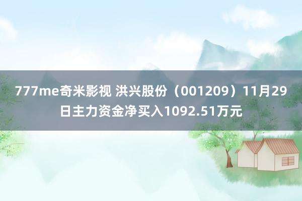 777me奇米影视 洪兴股份（001209）11月29日主力资金净买入1092.51万元