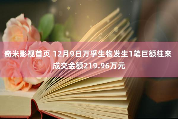 奇米影视首页 12月9日万孚生物发生1笔巨额往来 成交金额219.96万元