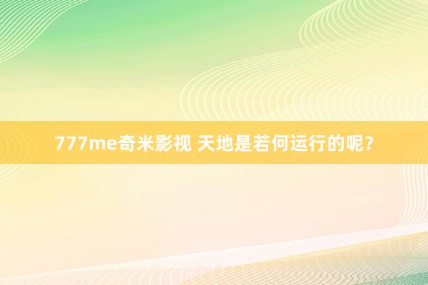 777me奇米影视 天地是若何运行的呢？