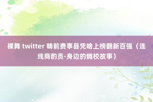 裸舞 twitter 畴前费事县凭啥上榜翻新百强（连线商酌员·身边的雠校故事）