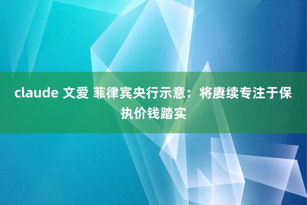 claude 文爱 菲律宾央行示意：将赓续专注于保执价钱踏实