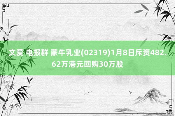 文爱 电报群 蒙牛乳业(02319)1月8日斥资482.62万港元回购30万股