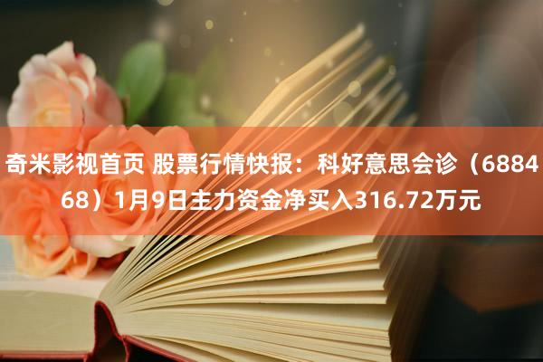 奇米影视首页 股票行情快报：科好意思会诊（688468）1月9日主力资金净买入316.72万元