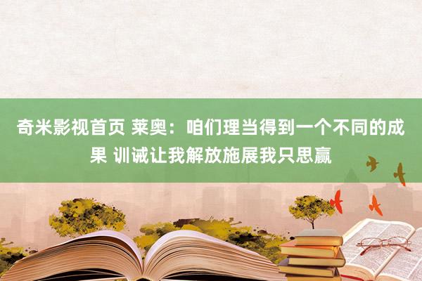 奇米影视首页 莱奥：咱们理当得到一个不同的成果 训诫让我解放施展我只思赢