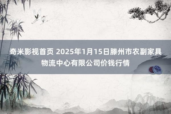 奇米影视首页 2025年1月15日滕州市农副家具物流中心有限公司价钱行情