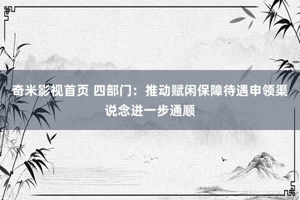 奇米影视首页 四部门：推动赋闲保障待遇申领渠说念进一步通顺