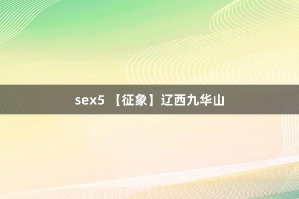 sex5 【征象】辽西九华山