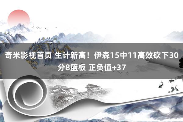 奇米影视首页 生计新高！伊森15中11高效砍下30分8篮板 正负值+37