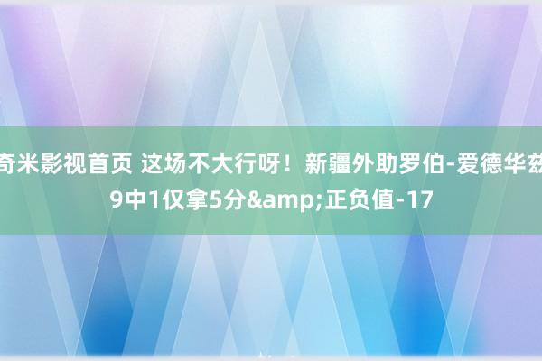 奇米影视首页 这场不大行呀！新疆外助罗伯-爱德华兹9中1仅拿5分&正负值-17