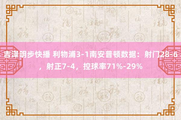 吉泽明步快播 利物浦3-1南安普顿数据：射门28-6，射正7-4，控球率71%-29%