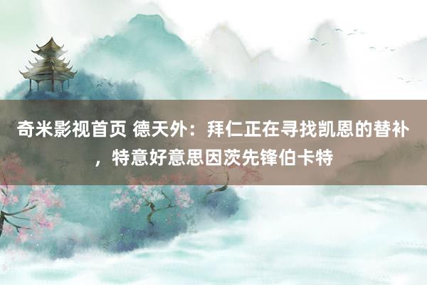 奇米影视首页 德天外：拜仁正在寻找凯恩的替补，特意好意思因茨先锋伯卡特