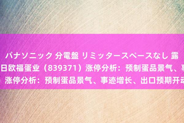 パナソニック 分電盤 リミッタースペースなし 露出・半埋込両用形 4月7日欧福蛋业（839371）涨停分析：预制蛋品景气、事迹增长、出口预期开动